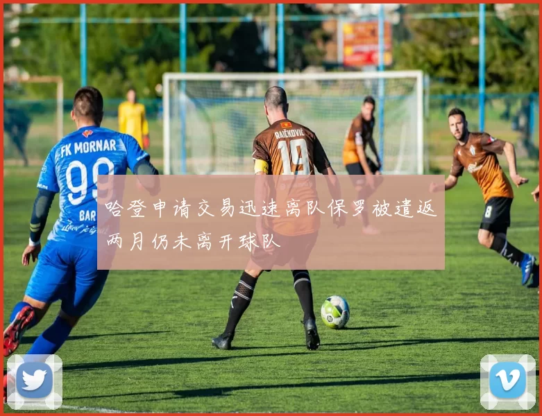 哈登申请交易迅速离队保罗被遣返两月仍未离开球队